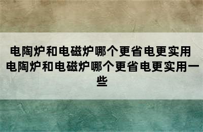 电陶炉和电磁炉哪个更省电更实用 电陶炉和电磁炉哪个更省电更实用一些